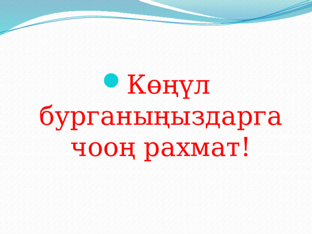 Көңүл бурганыңыздарга чооң рахмат! 