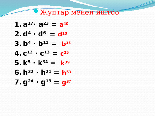 Жуптар менен иштөө а 17 ·  а 23 = а 40 d 4 · d 6 = d 10 b 4 · b 11 = b 15 c 12 · c 13 = c 25 k 5 · k 34 = k 39 h 32 · h 21 = h 53 g 24 · g 13 = g 37  