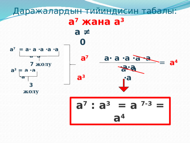 Даражалардын тийиндисин табалы:   a 7 жана a 3  a ≠ 0 a 7 = a· a ·a ·a ·a ·a ·a a 7  a· a ·a ·a ·a ·a·a = a 4  7 жолу  a 3  a· a ·a  a 3 = a ·a ·a 3 жолу a 7 : a 3 = a 7-3 = a 4  