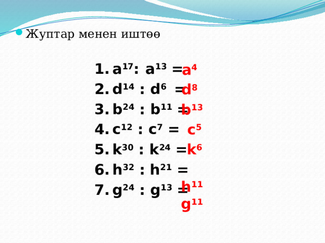 Жуптар менен иштөө а 17 :  а 13 = d 14 : d 6 = b 24 : b 11 = c 12 : c 7 = k 30 : k 24 = h 32 : h 21 = g 24 : g 13 =  а 4  d 8  b 13  c 5  k 6  h 11 g 11 