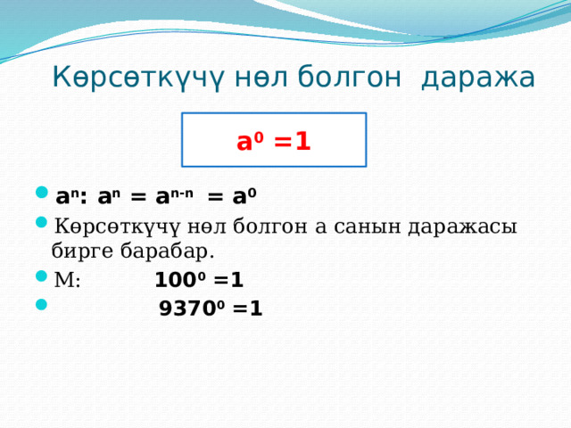 Көрсөткүчү нөл болгон даража  а 0 =1 а n :  а n = а n-n = а 0 Көрсөткүчү нөл болгон а санын даражасы бирге барабар. М: 100 0 =1  9370 0 =1 