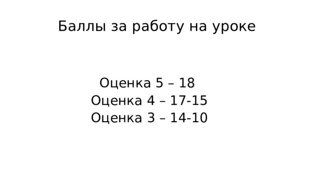 Баллы за работу на уроке Оценка 5 – 18 Оценка 4 – 17-15 Оценка 3 – 14-10 