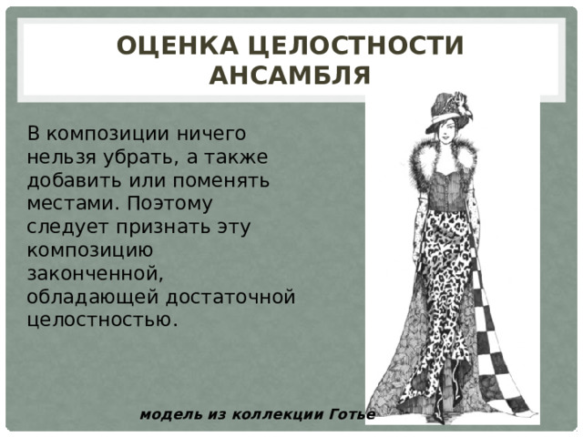 Оценка целостности ансамбля В композиции ничего нельзя убрать, а также добавить или поменять местами. Поэтому следует признать эту композицию законченной, обладающей достаточной целостностью. модель из коллекции Готье 