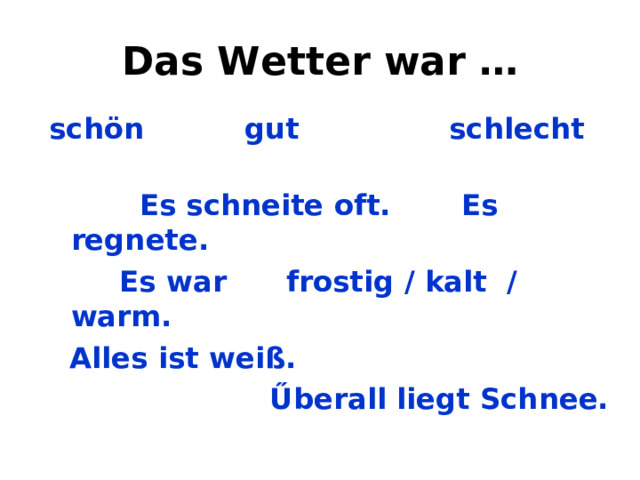 Das Wetter war … schön gut schlecht  Es schneite oft. Es regnete.  Es war frostig / kalt / warm.  Alles ist weiß.  Űberall liegt Schnee.  