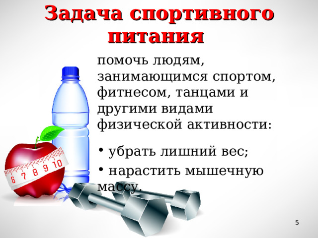 Задача спортивного питания помочь людям, занимающимся спортом, фитнесом, танцами и другими видами физической активности:  убрать лишний вес;  нарастить мышечную массу.  