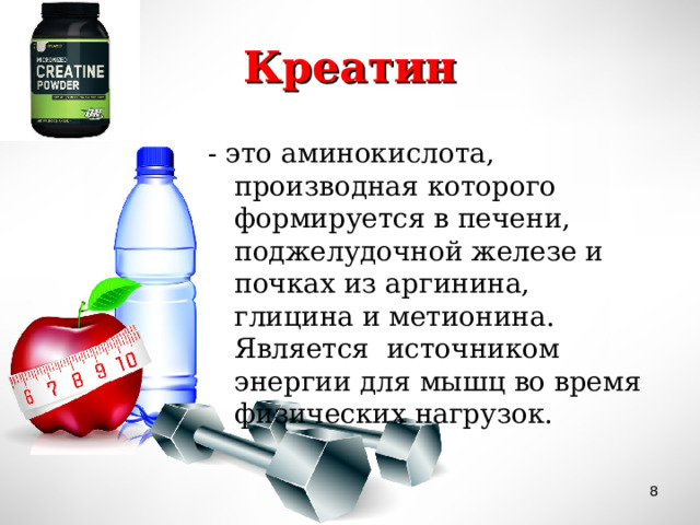 Креатин - это аминокислота, производная которого формируется в печени, поджелудочной железе и почках из аргинина, глицина и метионина. Является источником энергии для мышц во время физических нагрузок.  