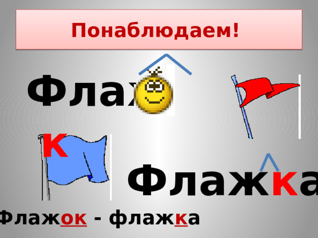Понаблюдаем! Флаж к Флаж к а  Флаж ок - флаж к а 