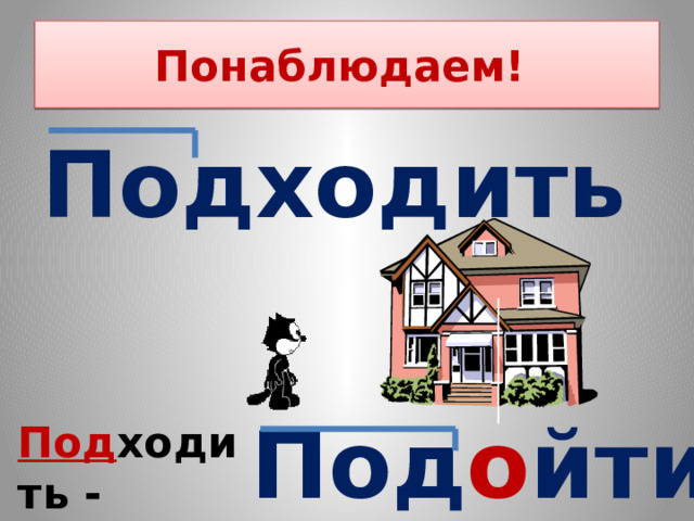 Понаблюдаем! Подходить Под о йти Под ходить - подо йти 