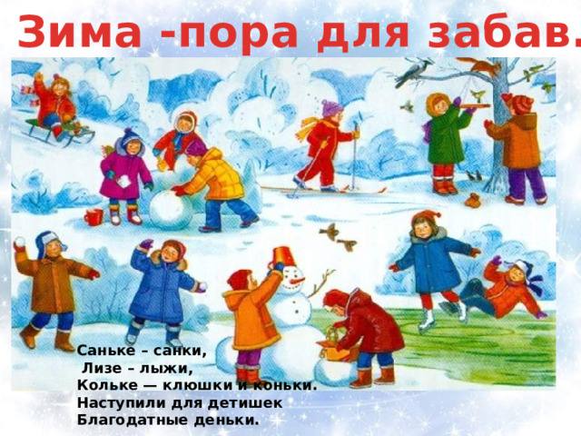 Зима -пора для забав. Саньке – санки,  Лизе – лыжи, Кольке — клюшки и коньки. Наступили для детишек Благодатные деньки. 