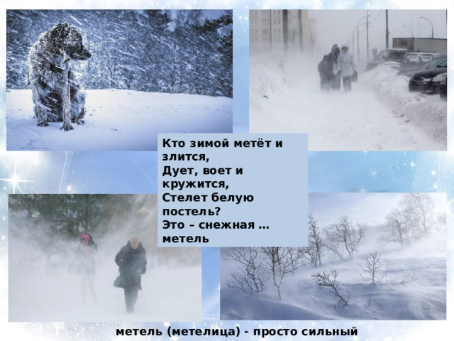 Кто зимой метёт и злится, Дует, воет и кружится, Стелет белую постель? Это – снежная … метель  метель (метелица) - просто сильный ветер со снегом 
