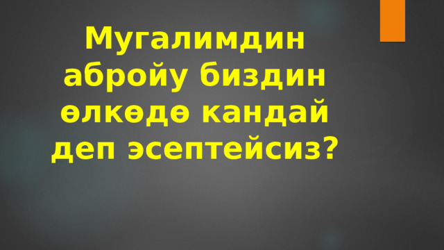 Мугалимдин абройу биздин өлкөдө кандай деп эсептейсиз? 