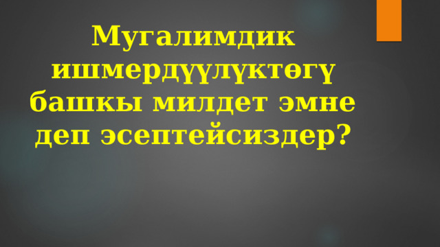 Мугалимдик ишмердүүлүктөгү башкы милдет эмне деп эсептейсиздер? 