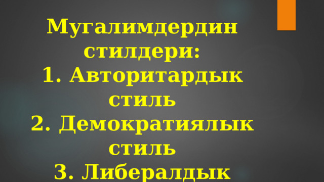 Мугалимдердин стилдери:  1. Авторитардык стиль  2. Демократиялык стиль  3. Либералдык стиль 