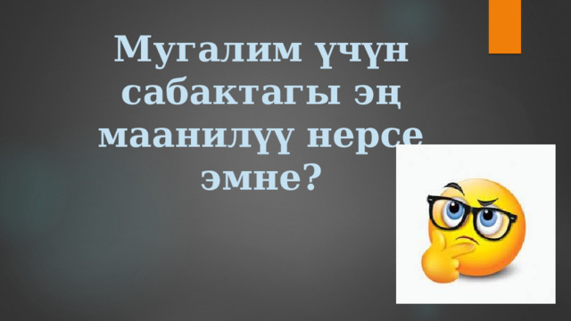 Мугалим үчүн сабактагы эң маанилүү нерсе эмне?   