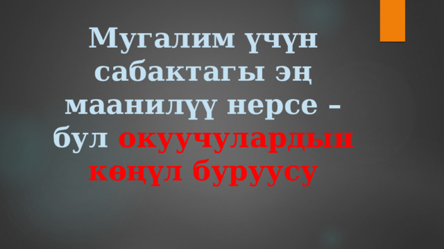 Мугалим үчүн сабактагы эң маанилүү нерсе – бул окуучулардын көңүл буруусу   
