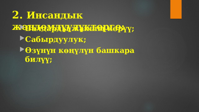 2. Инсандык жөндөмдүүлүктөргө:   Балдарды жакшы көрүү; Сабырдуулук; Өзүнүн көңүлүн башкара билүү; 