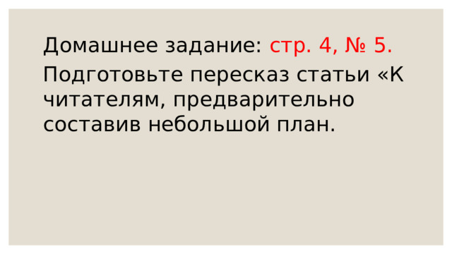 Домашнее задание: стр. 4, № 5. Подготовьте пересказ статьи «К читателям, предварительно составив небольшой план. 