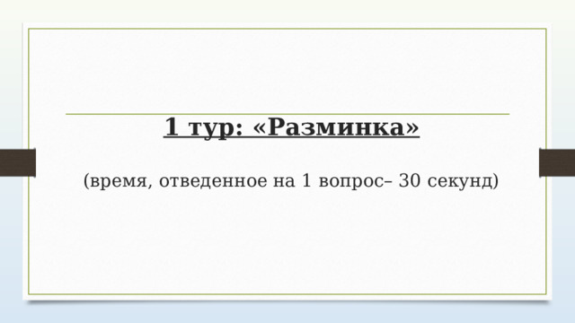 1 тур: «Разминка»   (время, отведенное на 1 вопрос– 30 секунд) 