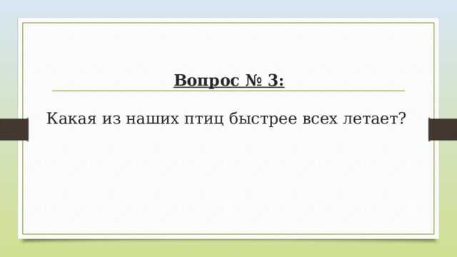Вопрос № 3:   Какая из наших птиц быстрее всех летает? 