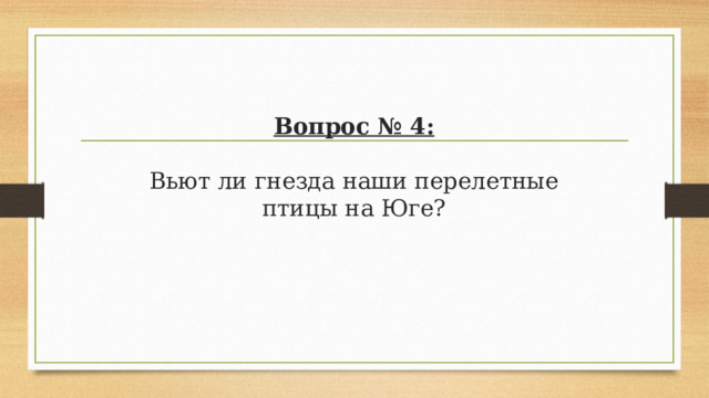 Вопрос № 4:   Вьют ли гнезда наши перелетные птицы на Юге? 