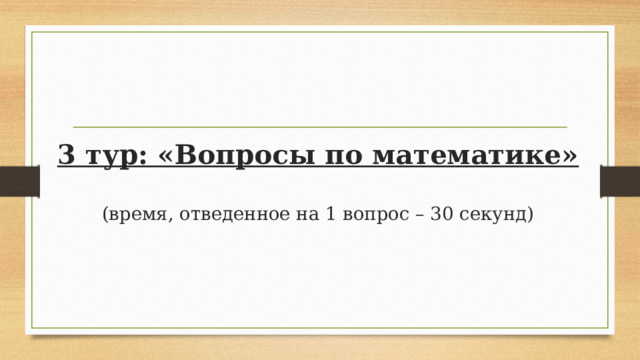 3 тур: «Вопросы по математике»   (время, отведенное на 1 вопрос – 30 секунд)   