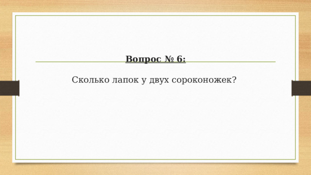 Вопрос № 6:   Сколько лапок у двух сороконожек? 