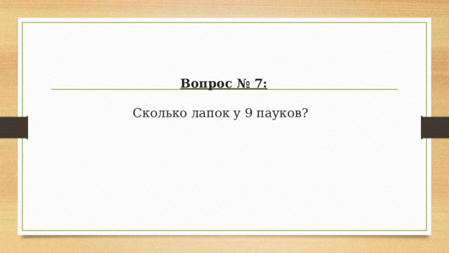 Вопрос № 7:   Сколько лапок у 9 пауков?  