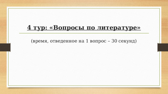 4 тур: «Вопросы по литературе»   (время, отведенное на 1 вопрос – 30 секунд)   