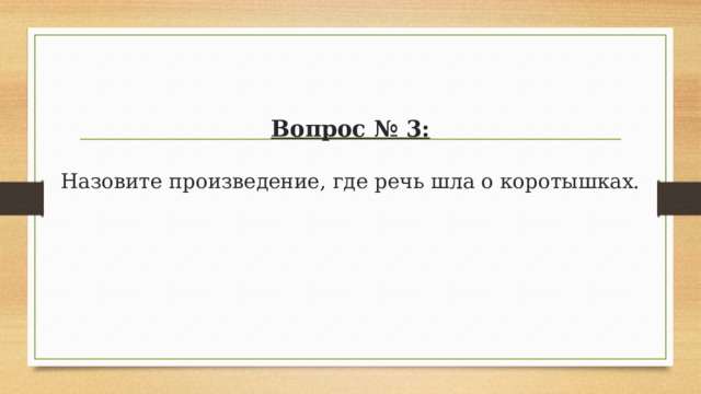 Вопрос № 3:   Назовите произведение, где речь шла о коротышках.   