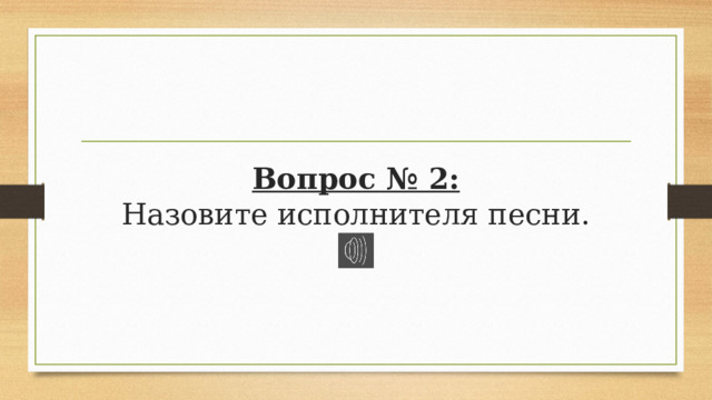 Вопрос № 2:  Назовите исполнителя песни. 
