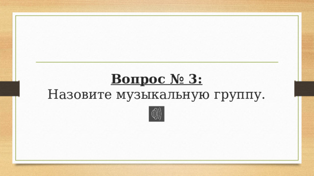 Вопрос № 3:  Назовите музыкальную группу. 