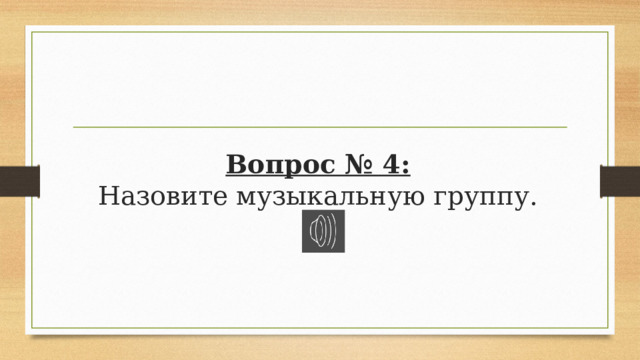 Вопрос № 4:  Назовите музыкальную группу. 