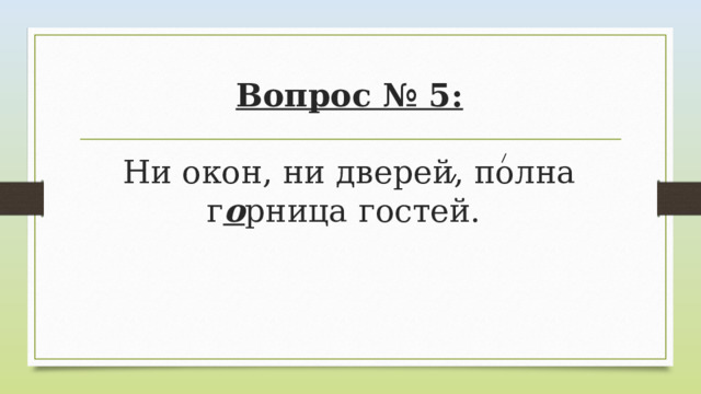 Вопрос № 5:   Ни окон, ни дверей, полна г о рница гостей.  