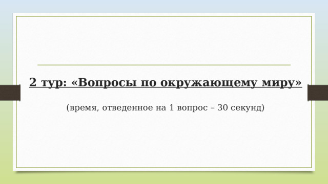 2 тур: «Вопросы по окружающему миру»   (время, отведенное на 1 вопрос – 30 секунд) 