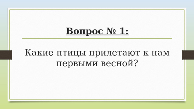 Вопрос № 1:   Какие птицы прилетают к нам первыми весной? 