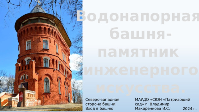 Водонапорная башня- памятник инженерного искусства. МАУДО «СЮН «Патриарший сад» г. Владимир Макаренкова И.С. Северо-западная сторона башни. Вход в башню 2024 г. 