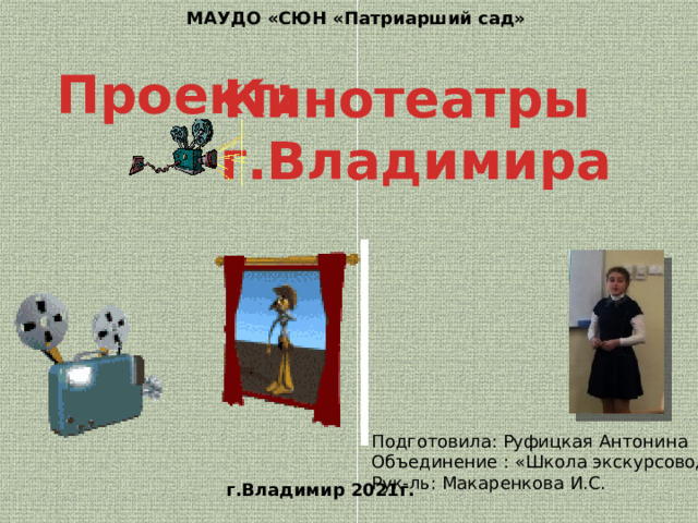 МАУДО «СЮН «Патриарший сад» Проект: Кинотеатры г.Владимира Подготовила: Руфицкая Антонина Объединение : «Школа экскурсовода» Рук-ль: Макаренкова И.С. г.Владимир 2021г.  