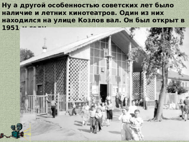 Ну а другой особенностью советских лет было наличие и летних кинотеатров. Один из них находился на улице Козлов вал. Он был открыт в 1951-м году. 