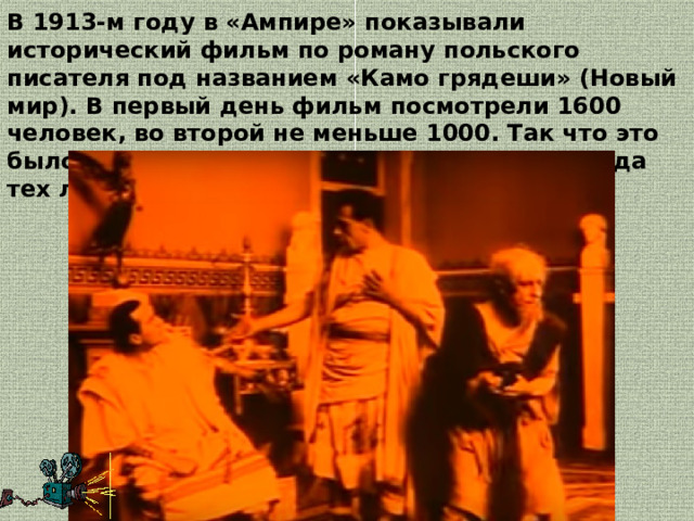 В 1913-м году в «Ампире» показывали исторический фильм по роману польского писателя под названием «Камо грядеши» (Новый мир). В первый день фильм посмотрели 1600 человек, во второй не меньше 1000. Так что это было настоящим культурным событием города тех лет. 