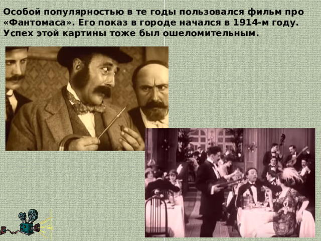 Особой популярностью в те годы пользовался фильм про «Фантомаса». Его показ в городе начался в 1914-м году. Успех этой картины тоже был ошеломительным. 