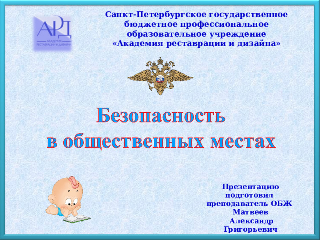 Санкт-Петербургское государственное бюджетное профессиональное образовательное учреждение «Академия реставрации и дизайна» Презентацию подготовил преподаватель ОБЖ  Матвеев  Александр Григорьевич 