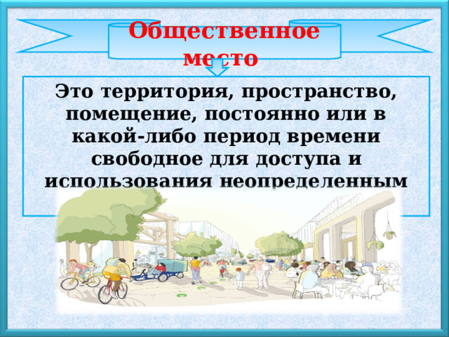 Общественное место Это территория, пространство, помещение, постоянно или в какой-либо период времени свободное для доступа и использования неопределенным кругом лиц. 