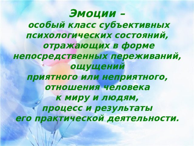 Эмоции – особый класс субъективных психологических состояний, отражающих в форме непосредственных переживаний, ощущений приятного или неприятного, отношения человека к миру и людям, процесс и результаты его практической деятельности. вна 