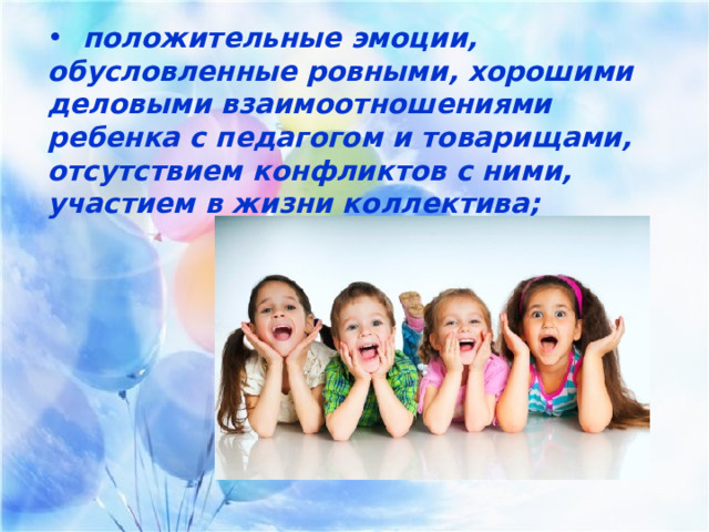  положительные эмоции, обусловленные ровными, хорошими деловыми взаимоотношениями ребенка с педагогом и товарищами, отсутствием конфликтов с ними, участием в жизни коллектива;  