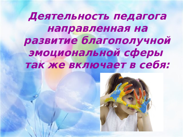 Деятельность педагога направленная на развитие благополучной эмоциональной сферы так же включает в себя: 