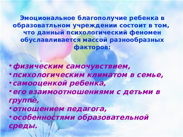  Эмоциональное благополучие ребенка в образоватльном учреждении состоит в том, что данный психологический феномен обуславливается массой разнообразных факторов:  физическим самочувствием, психологическим климатом в семье, самооценкой ребенка, его взаимоотношениями с детьми в группе, отношением педагога, особенностями образовательной среды.  