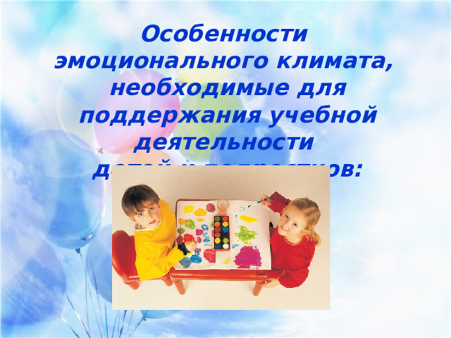 Особенности эмоционального климата, необходимые для поддержания учебной деятельности детей и подростков: 