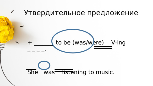 Утвердительное предложение + _______ to be (was/were) V-ing _ _ _ _. She was listening to music. 