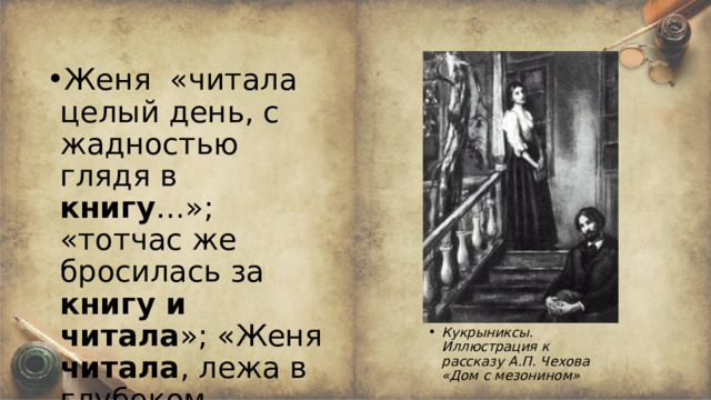 Женя «читала целый день, с жадностью глядя в книгу …»; «тотчас же бросилась за книгу и читала »; «Женя читала , лежа в глубоком кресле»; « бледная от чтения » Кукрыниксы. Иллюстрация к рассказу А.П. Чехова «Дом с мезонином»  