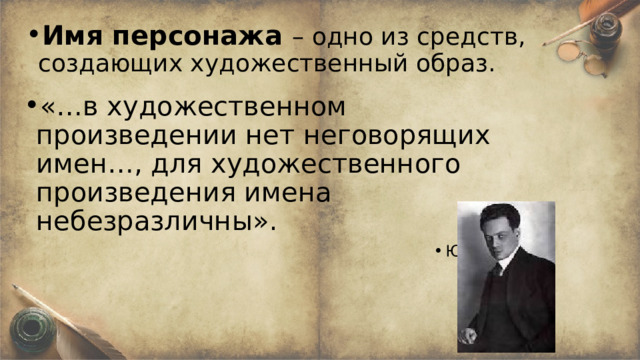Имя персонажа – одно из средств, создающих художественный образ. «…в художественном произведении нет неговорящих имен…, для художественного произведения имена небезразличны». Ю. Тынянов 